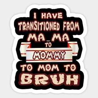 I HAVE TRANSITIONED FROM MA-MA TO MOMMY TO MOM TO BRUH Sticker